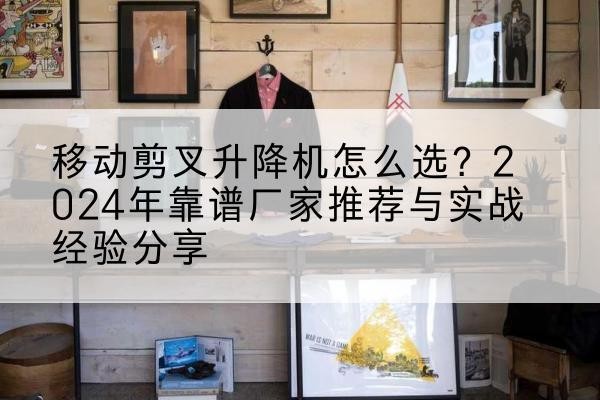 永顺升降平台厂家推荐-移动剪叉升降机怎么选?2024年靠谱厂家推荐与实战经验分享