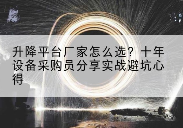 永顺升降平台厂家-怎么选？十年设备采购员分享实战避坑心得