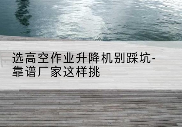 永顺剪叉式升降机厂家-选高空作业升降机别踩坑-靠谱厂家这样挑