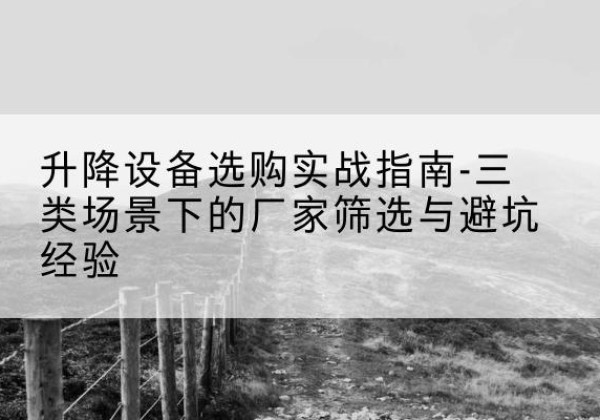 永顺移动式升降机厂家推荐-升降设备选购实战指南-三类场景下的厂家筛选与避坑经验