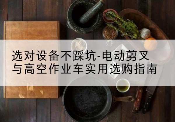 永顺电动剪叉升降平台怎么选-选对设备不踩坑-电动剪叉与高空作业车实用选购指南