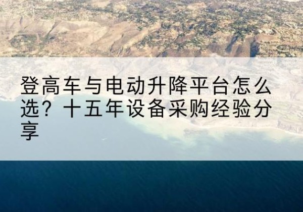 永顺登高车厂家厂家-登高车与电动升降平台怎么选？十五年设备采购经验分享