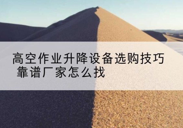 永顺电动升降平台厂家推荐-高空作业升降设备选购技巧 靠谱厂家怎么找