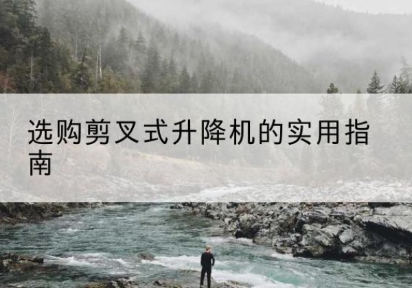 永顺剪叉式升降机怎么选-选购剪叉式升降机的实用指南
